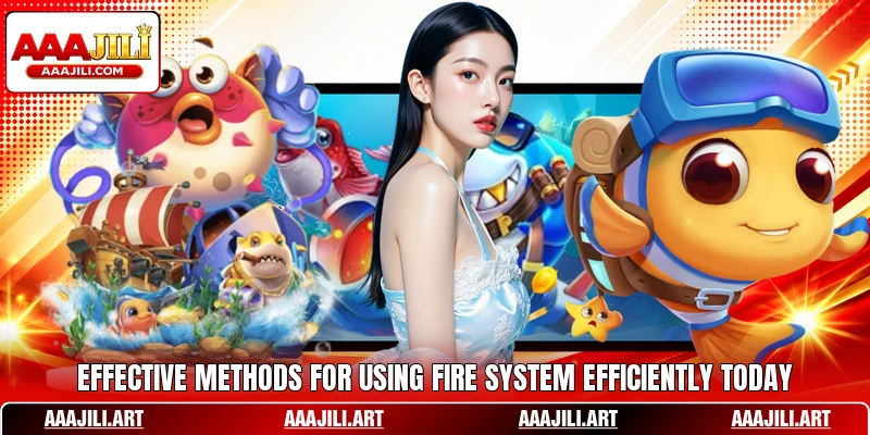 Effective methods for using Fire system efficiently today