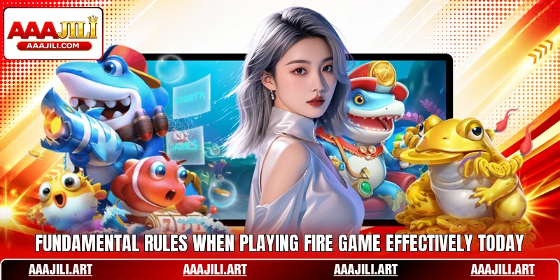 Fundamental rules when playing Fire game effectively today