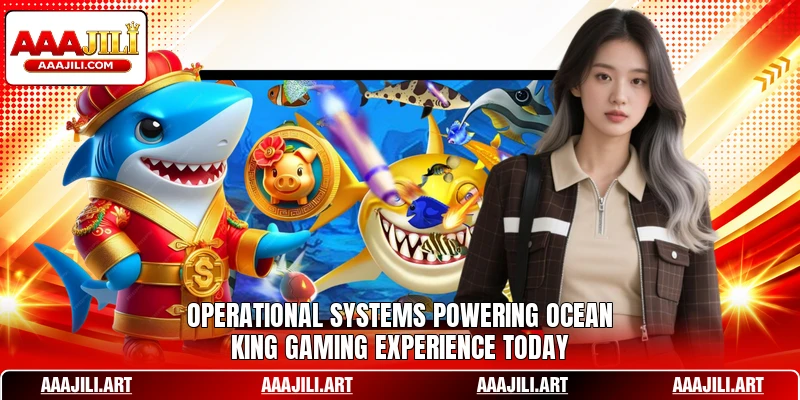 Operational systems powering Ocean King gaming experience today